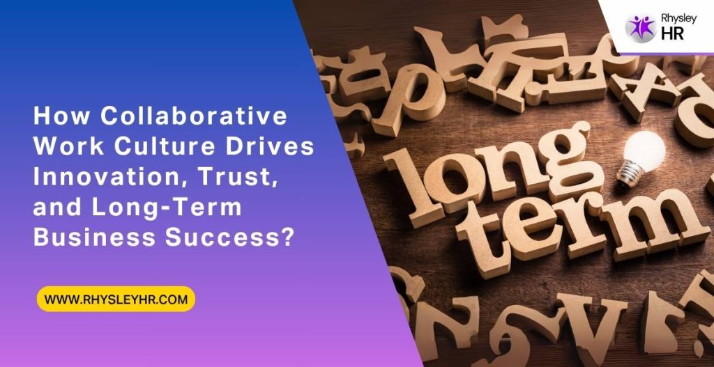 How Collaborative Work Culture Drives Innovation, Trust, and Long-Term Business Success?