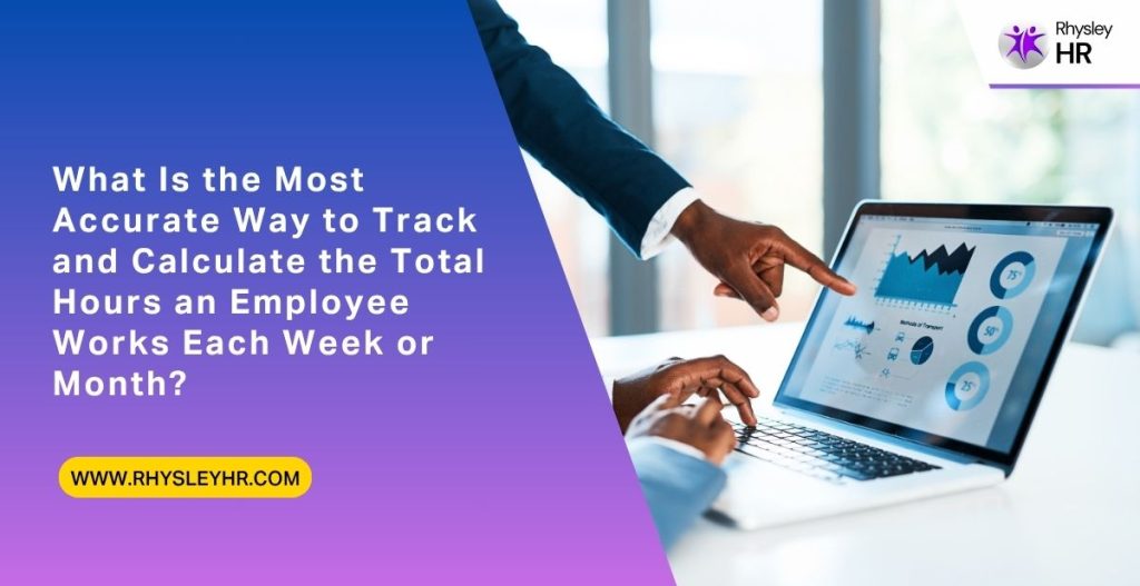 What Is the Most Accurate Way to Track and Calculate the Total Hours an Employee Works Each Week or Month?